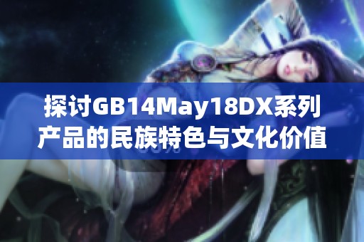 探讨GB14May18DX系列产品的民族特色与文化价值