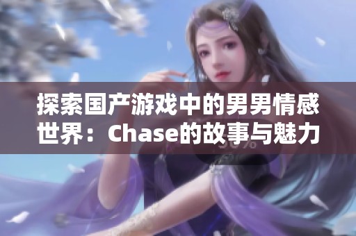 探索国产游戏中的男男情感世界：Chase的故事与魅力