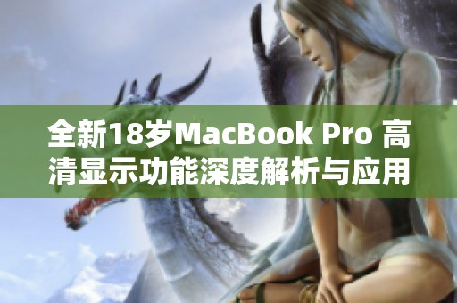 全新18岁MacBook Pro 高清显示功能深度解析与应用体验