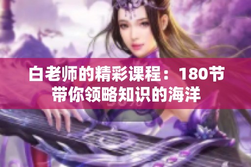 白老师的精彩课程：180节带你领略知识的海洋