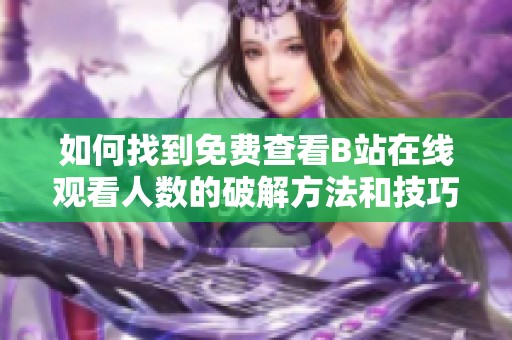 如何找到免费查看B站在线观看人数的破解方法和技巧