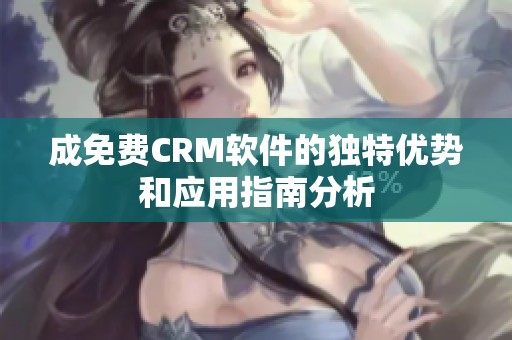 成免费CRM软件的独特优势和应用指南分析