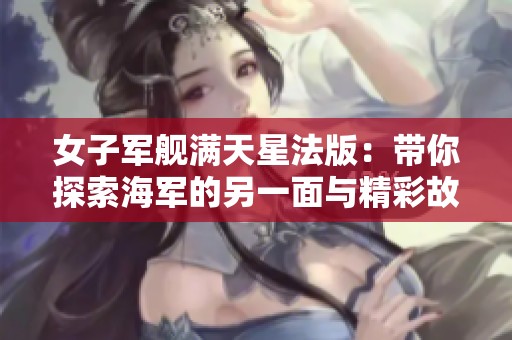 女子军舰满天星法版：带你探索海军的另一面与精彩故事