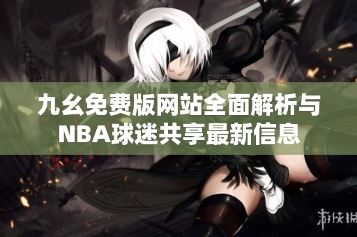 九幺免费版网站全面解析与NBA球迷共享最新信息