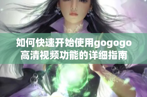 如何快速开始使用gogogo高清视频功能的详细指南