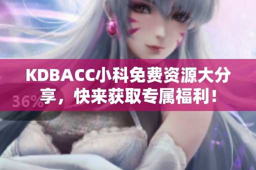 KDBACC小科免费资源大分享，快来获取专属福利！