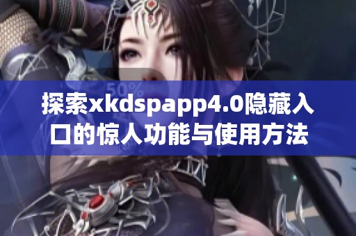 探索xkdspapp4.0隐藏入口的惊人功能与使用方法