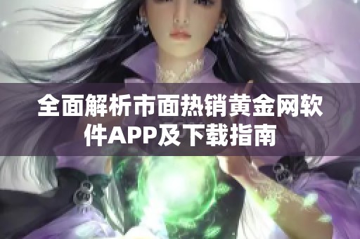 全面解析市面热销黄金网软件APP及下载指南