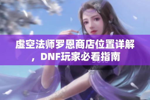 虚空法师罗恩商店位置详解，DNF玩家必看指南