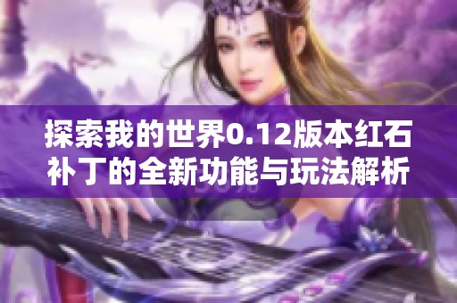 探索我的世界0.12版本红石补丁的全新功能与玩法解析