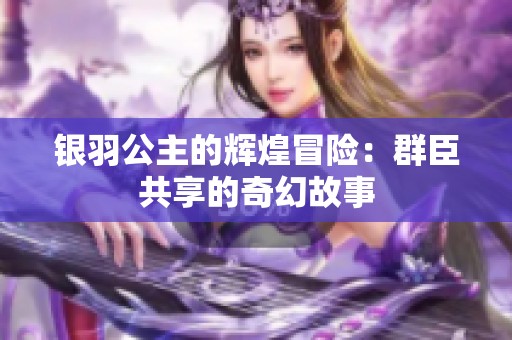 银羽公主的辉煌冒险：群臣共享的奇幻故事