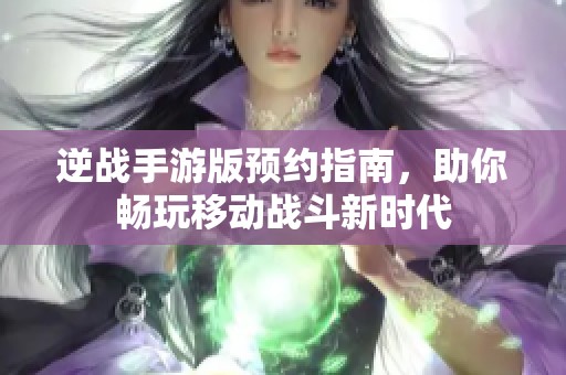 逆战手游版预约指南，助你畅玩移动战斗新时代