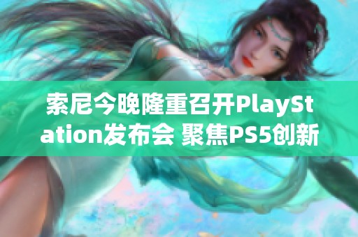 索尼今晚隆重召开PlayStation发布会 聚焦PS5创新技术与未来发展