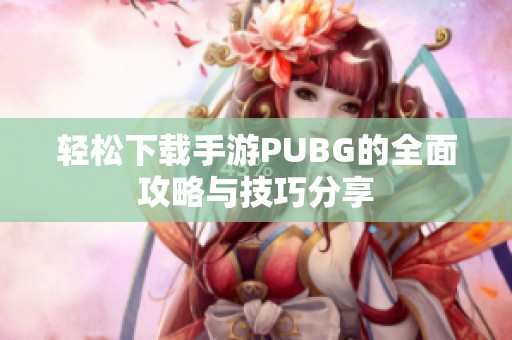 轻松下载手游PUBG的全面攻略与技巧分享