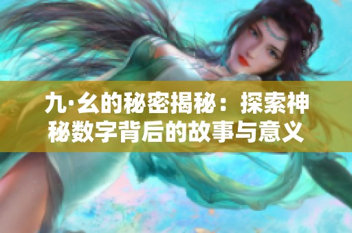 九·幺的秘密揭秘：探索神秘数字背后的故事与意义