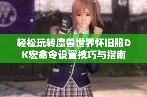 轻松玩转魔兽世界怀旧服DK宏命令设置技巧与指南