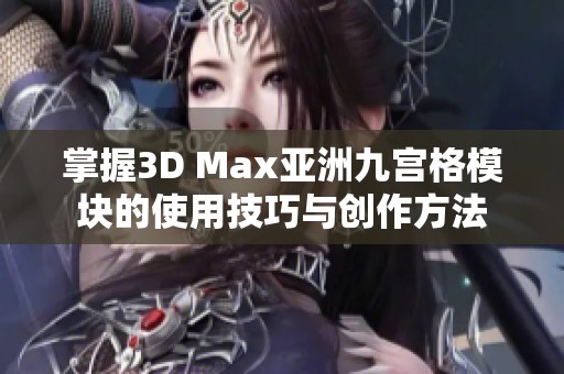 掌握3D Max亚洲九宫格模块的使用技巧与创作方法