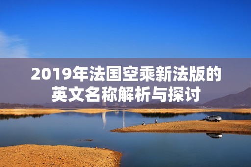 2019年法国空乘新法版的英文名称解析与探讨