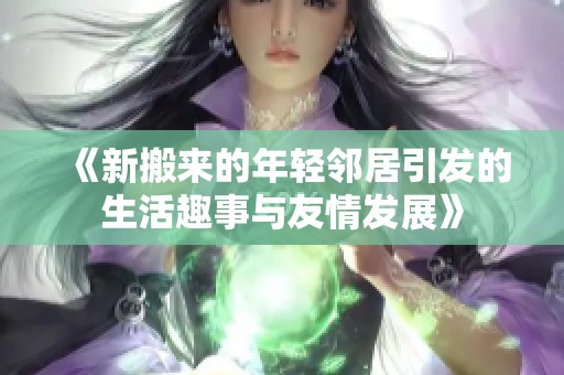 《新搬来的年轻邻居引发的生活趣事与友情发展》