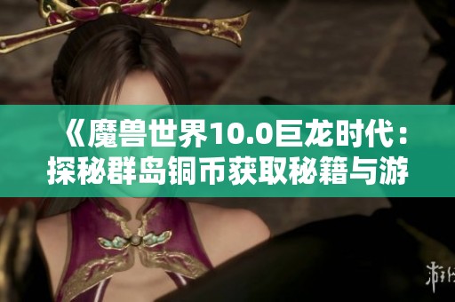 《魔兽世界10.0巨龙时代：探秘群岛铜币获取秘籍与游戏乐趣》