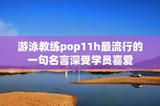 游泳教练pop11h最流行的一句名言深受学员喜爱