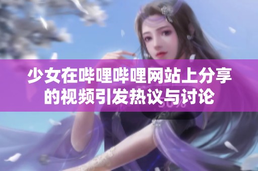 少女在哔哩哔哩网站上分享的视频引发热议与讨论