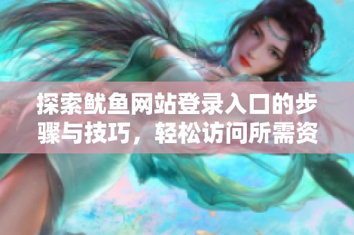 探索鱿鱼网站登录入口的步骤与技巧，轻松访问所需资源