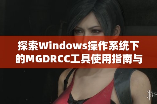 探索Windows操作系统下的MGDRCC工具使用指南与技巧