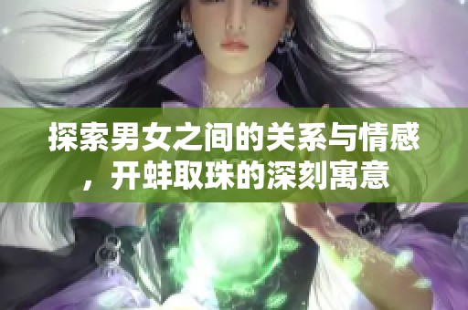 探索男女之间的关系与情感，开蚌取珠的深刻寓意