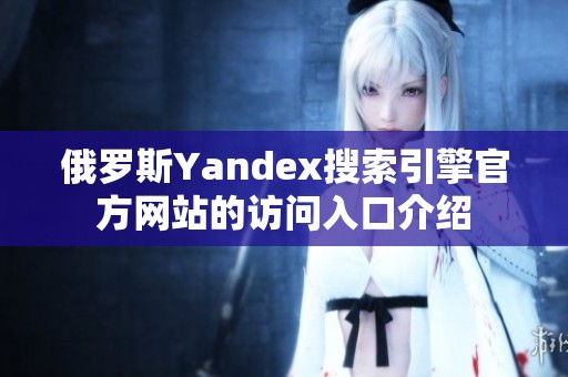 俄罗斯Yandex搜索引擎官方网站的访问入口介绍