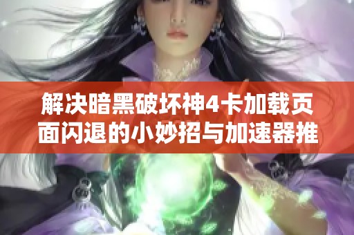 解决暗黑破坏神4卡加载页面闪退的小妙招与加速器推荐