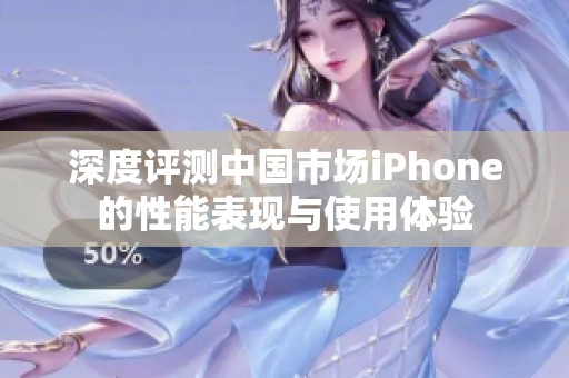 深度评测中国市场iPhone的性能表现与使用体验