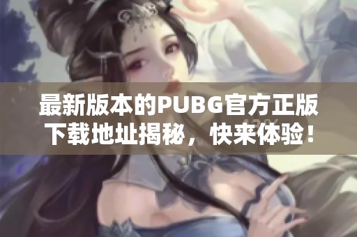 最新版本的PUBG官方正版下载地址揭秘，快来体验！