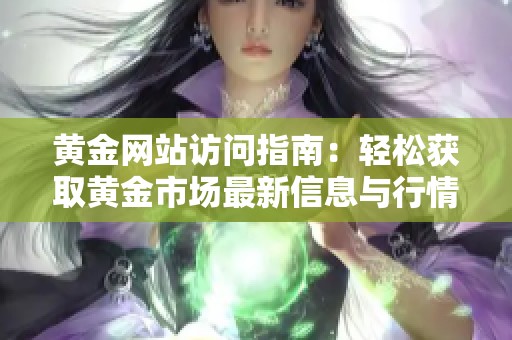 黄金网站访问指南：轻松获取黄金市场最新信息与行情分析