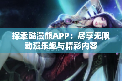 探索酷漫熊APP：尽享无限动漫乐趣与精彩内容