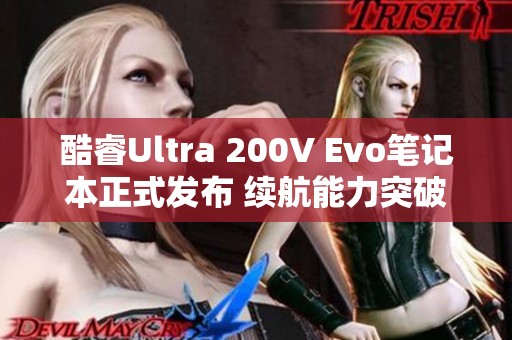 酷睿Ultra 200V Evo笔记本正式发布 续航能力突破20小时