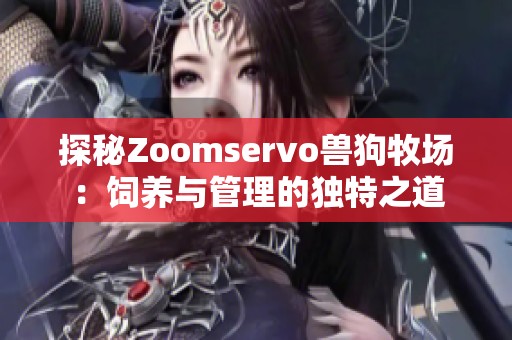 探秘Zoomservo兽狗牧场：饲养与管理的独特之道