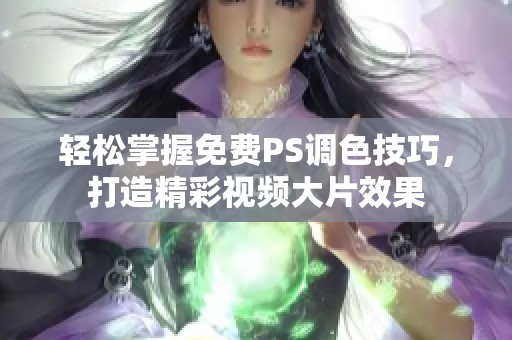 轻松掌握免费PS调色技巧，打造精彩视频大片效果