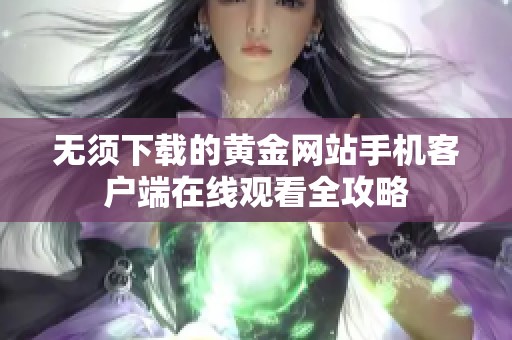 无须下载的黄金网站手机客户端在线观看全攻略