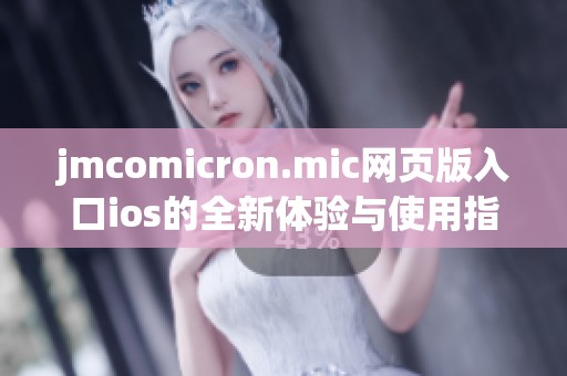 jmcomicron.mic网页版入口ios的全新体验与使用指南