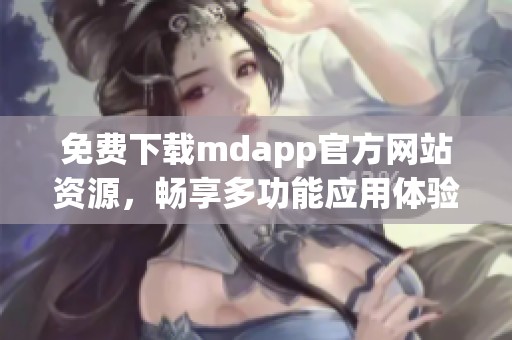 免费下载mdapp官方网站资源，畅享多功能应用体验