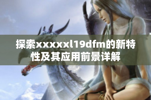 探索xxxxxl19dfm的新特性及其应用前景详解