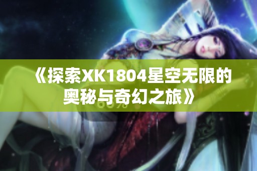 《探索XK1804星空无限的奥秘与奇幻之旅》