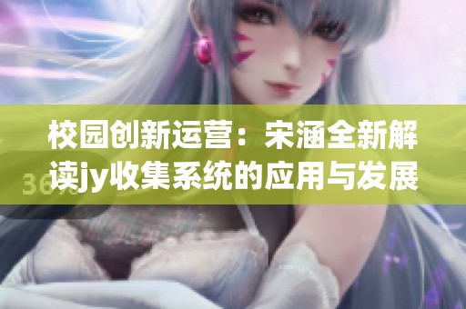 校园创新运营：宋涵全新解读jy收集系统的应用与发展