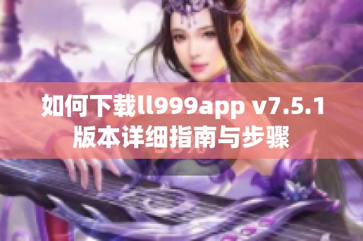 如何下载ll999app v7.5.1版本详细指南与步骤