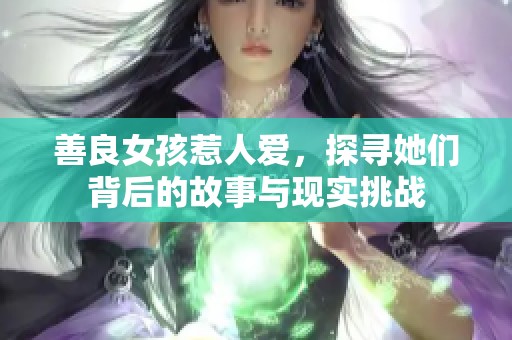 善良女孩惹人爱，探寻她们背后的故事与现实挑战