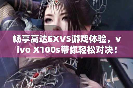 畅享高达EXVS游戏体验，vivo X100s带你轻松对决！