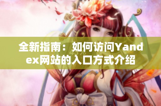 全新指南：如何访问Yandex网站的入口方式介绍