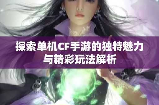 探索单机CF手游的独特魅力与精彩玩法解析