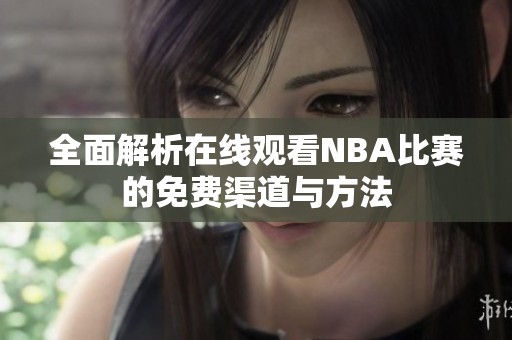 全面解析在线观看NBA比赛的免费渠道与方法